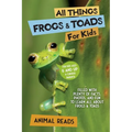 All Things Frogs & Toads For Kids: Filled With Plenty of Facts, Photos, and Fun to Learn all About Frogs & Toads