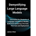 Demystifying Large Language Models: Unraveling the Mysteries of Language Transformer Models, Build from Ground up, Pre-train, Fine-tune and Deployment