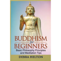 Buddhism For Beginners: Basic Philosophy Principles and Meditation Tips