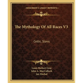 The Mythology Of All Races V3: Celtic, Slavic