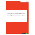 Rape, the Least Condemned War Crime. Human Rights are not Women's Rights
