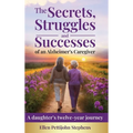 The Secrets, Struggles and Successes of an Alzheimer's Caregiver: A daughter's twelve-year journey