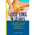 Lose 10kg in 10 days: A powerful, guaranteed simple way to lose weight fast, without exercise