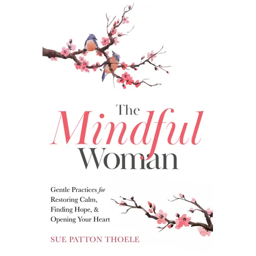 The Mindful Woman: Gentle Practices for Restoring Calm, Finding Hope, and Opening Your Heart