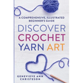 Discover Crochet Yarn Art: A Comprehensive, Illustrated Beginner's Guide