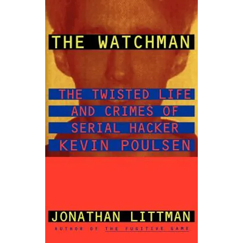 The Watchman: The Twisted Life and Crimes of Serial Hacker Kevin Poulsen
