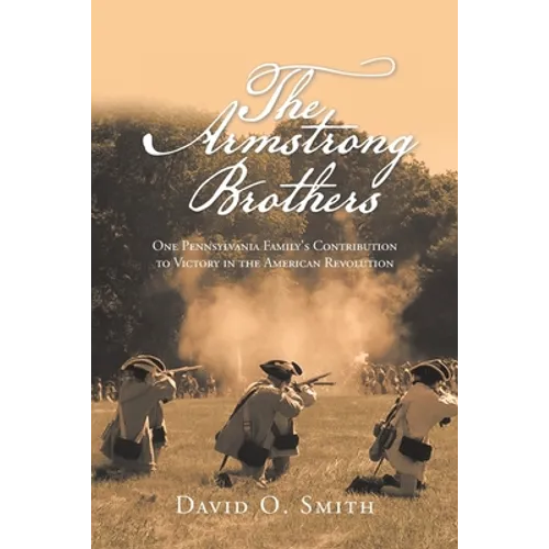 The Armstrong Brothers: One Pennsylvania Family's Contribution to Victory in the American Revolution