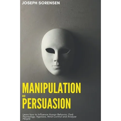 Manipulation and Persuasion: Learn how to Influence Human Behavior, Dark Psychology, Hypnosis, Mind Control and Analyze People