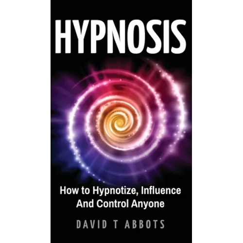 Hypnosis: How to Hypnotize, Influence And Control Anyone