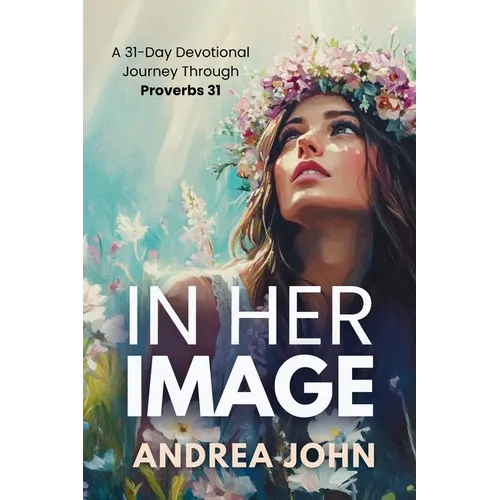 In Her Image: A 31-Day Devotional Journey Through Proverbs 31