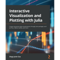 Interactive Visualization and Plotting with Julia: Create impressive data visualizations through Julia packages such as Plots, Makie, Gadfly, and more