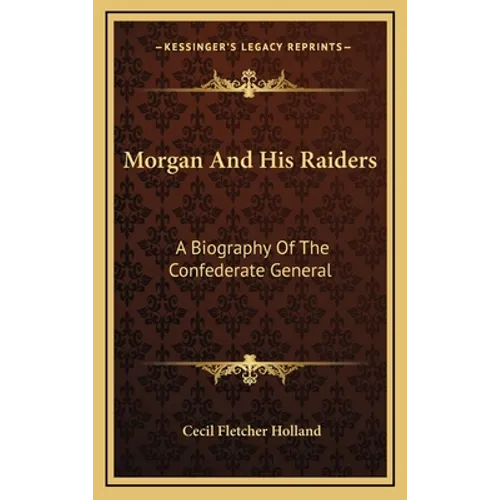 Morgan And His Raiders: A Biography Of The Confederate General