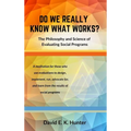 DO WE REALLY KNOW WHAT WORKS? The Philosophy and Science of Evaluating Social Programs
