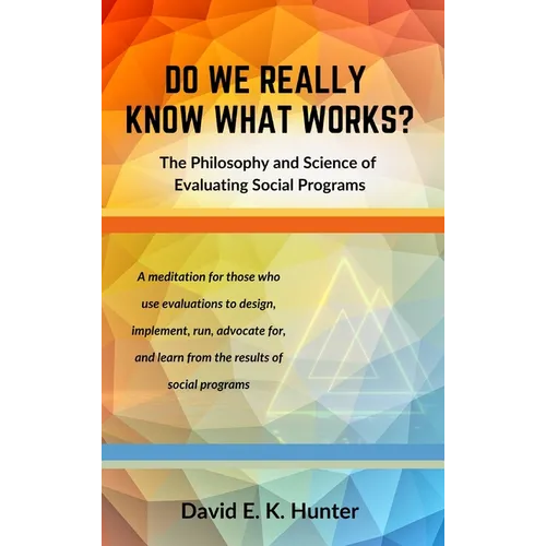 DO WE REALLY KNOW WHAT WORKS? The Philosophy and Science of Evaluating Social Programs