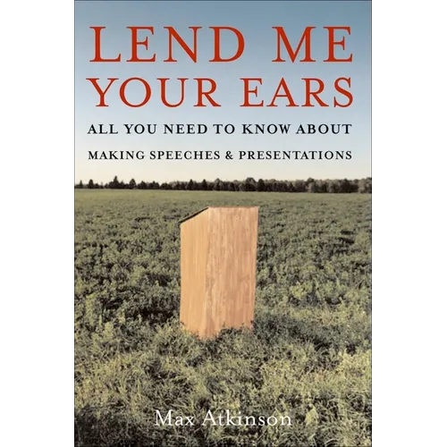 Lend Me Your Ears: All You Need to Know about Making Speeches and Presentations