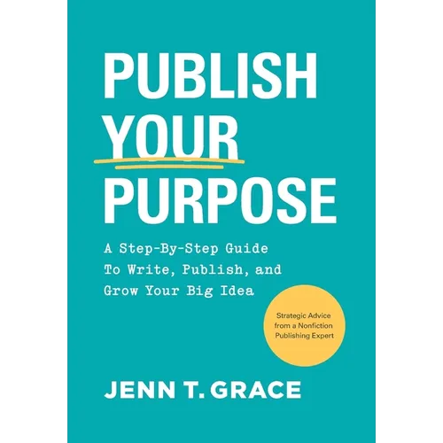 Publish Your Purpose: A Step-By-Step Guide to Write, Publish, and Grow Your Big Idea