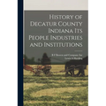 History of Decatur County Indiana its People Industries and Institutions