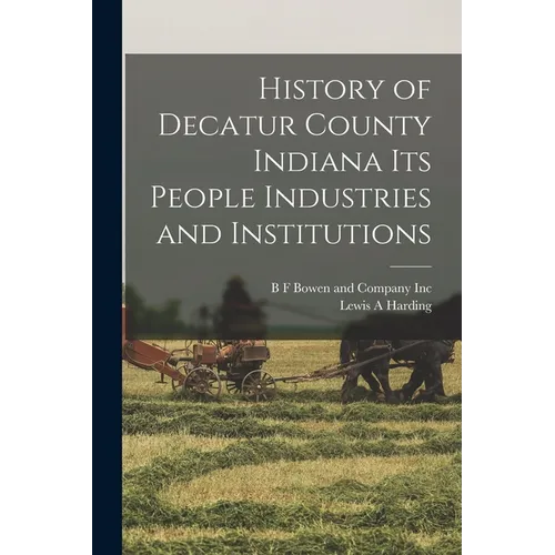 History of Decatur County Indiana its People Industries and Institutions
