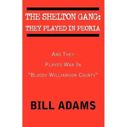 The Shelton Gang: They Played in Peoria: And They Played War In ''Bloody Williamson County''