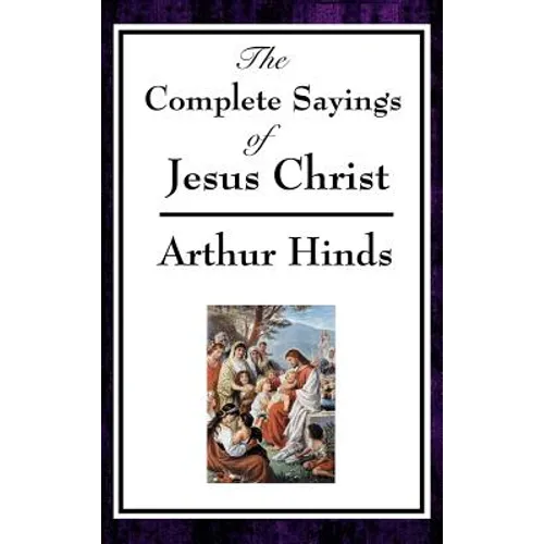The Complete Sayings of Jesus Christ: Collected Teachings from the New Testament Gospels