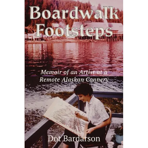Boardwalk Footsteps: Memoir of an Artist at a Remote Alaskan Cannery