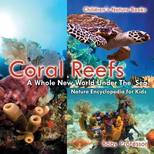Coral Reefs: A Whole New World Under The Sea - Nature Encyclopedia for Kids Children's Nature Books