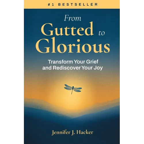 From Gutted to Glorious: Transform Your Grief and Rediscover Your Joy