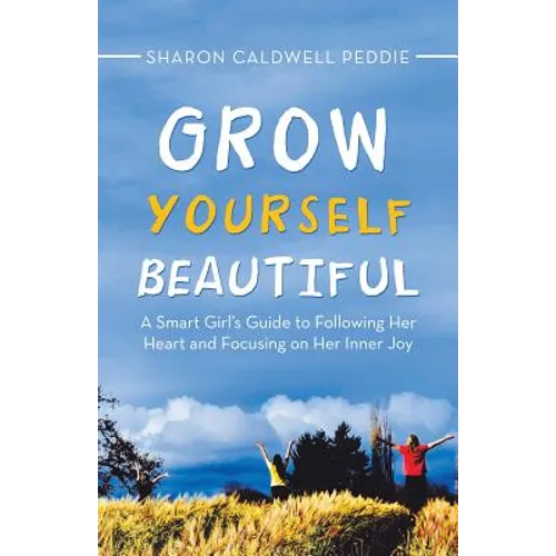 Grow Yourself Beautiful: A Smart Girl's Guide to Following Her Heart and Focusing on Her Inner Joy
