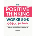 The Positive Thinking Workbook for Women: Real and Proven Ways to Keep a Positive Attitude No Matter What, Build Self-Confidence and Be Happy Every Da