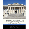 Aerospace Medical Service: Air Force Career Education and Training Plan