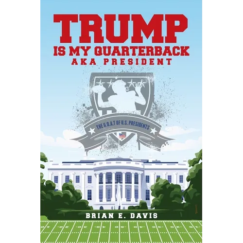 Trump is My Quarterback Aka President: The G.O.A.T of U.S. Presidents