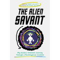 The Alien Savant: My Autistic Brother's Journey Through a Neurotypical Universe