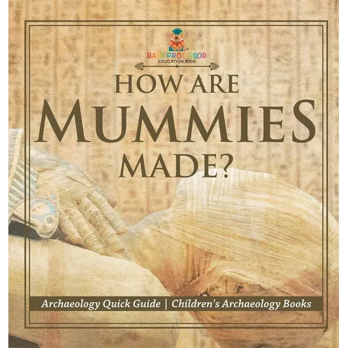 How Are Mummies Made? Archaeology Quick Guide Children's Archaeology Books