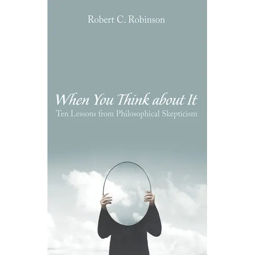 When You Think about It: Ten Lessons from Philosophical Skepticism