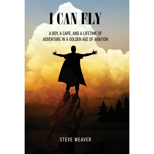 I Can Fly: A Boy, a Cape, and a Lifetime of Adventure in a Golden Age of Aviation