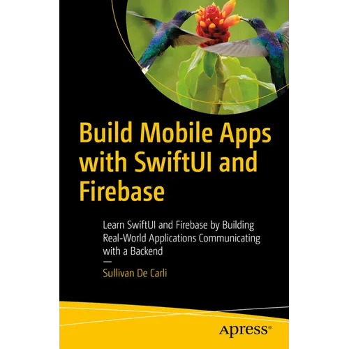 Build Mobile Apps with Swiftui and Firebase: Learn Swiftui and Firebase by Building Real-World Applications Communicating with a Backend