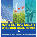 Harvesting Solar, Wind and Tidal Power - Environment for Kids Children's Earth Sciences Books