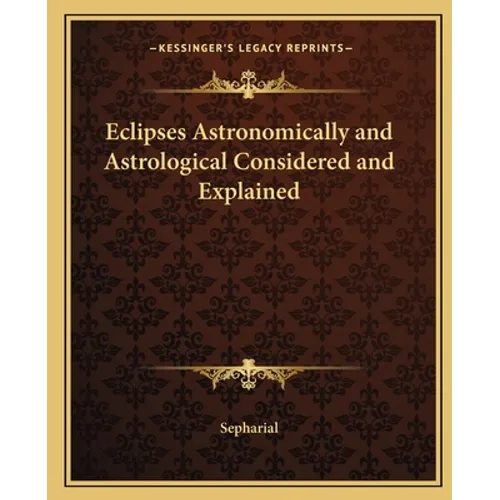 Eclipses Astronomically and Astrological Considered and Explained