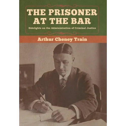The Prisoner at the Bar: Sidelights on the Administration of Criminal Justice