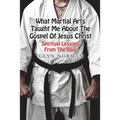What Martial Arts Taught Me About The Gospel of Jesus Christ: Spiritual Lessons from the Dojo