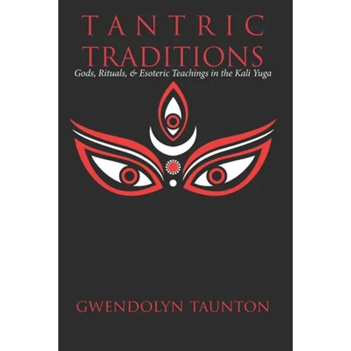 Tantric Traditions: Gods, Rituals, & Esoteric Teachings in the Kali Yuga