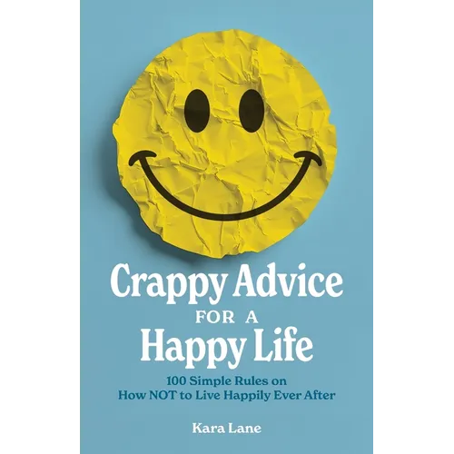 Crappy Advice for a Happy Life: 100 Simple Rules on How NOT to Live Happily Ever After