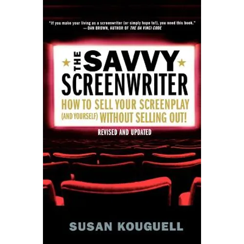 The Savvy Screenwriter: How to Sell Your Screenplay (and Yourself) Without Selling Out!