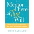 Mentor Them or They Will: Expert Advice for Youth Mentors Who Teach Self-Discipline Life Skills