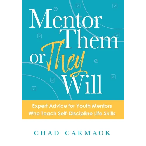 Mentor Them or They Will: Expert Advice for Youth Mentors Who Teach Self-Discipline Life Skills