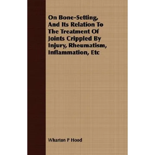 On Bone-Setting, And Its Relation To The Treatment Of Joints Crippled By Injury, Rheumatism, Inflammation, Etc