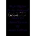 Texas Bigfoot In My Backyard: Based On Actual Events
