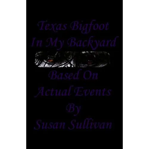 Texas Bigfoot In My Backyard: Based On Actual Events