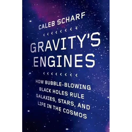 Gravity's Engines: How Bubble-Blowing Black Holes Rule Galaxies, Stars, and Life in the Cosmos