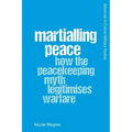 Martialling Peace: How the Peacekeeping Myth Legitimises Warfare